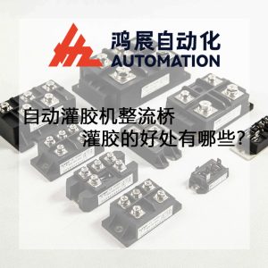 自動灌膠機整流橋灌膠的好處有哪些?-鴻展自動化 自動灌膠機整流橋灌膠的好處有哪些?-鴻展自動化